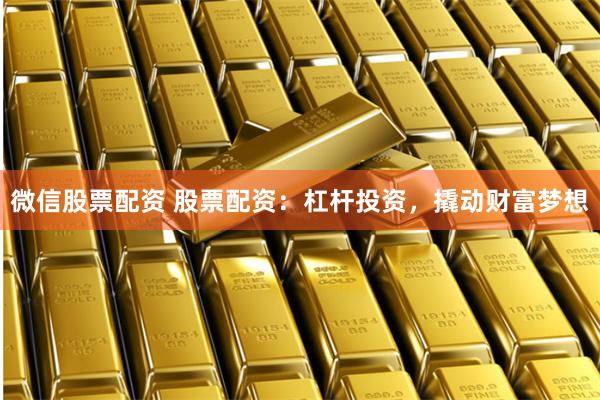 微信股票配资 股票配资：杠杆投资，撬动财富梦想